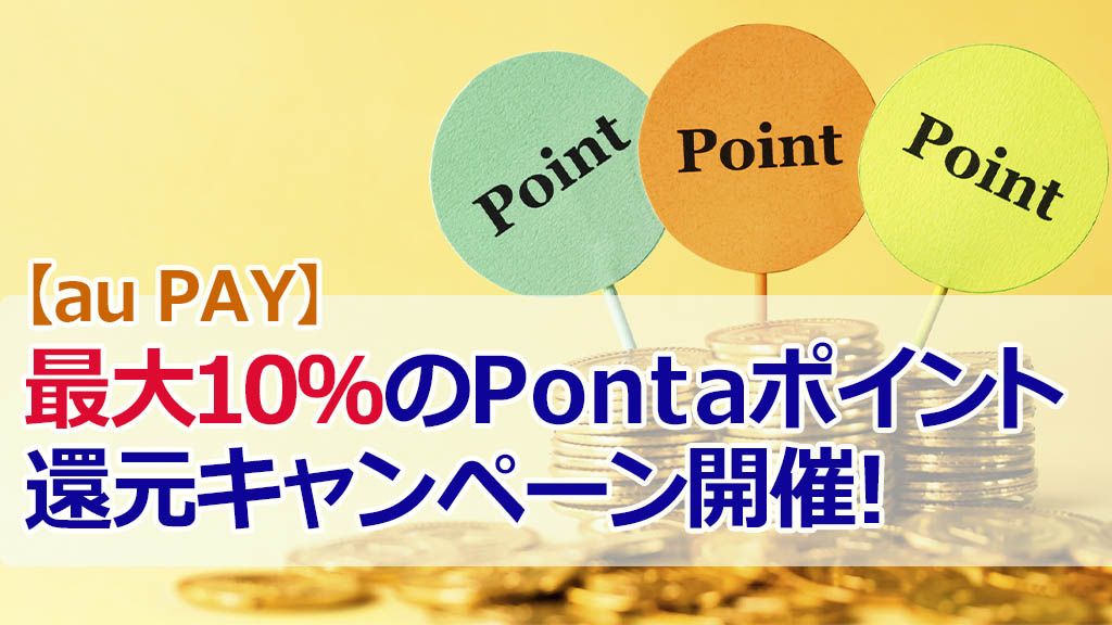 【au PAY】最大10%のPontaポイント還元キャンペーン開催!