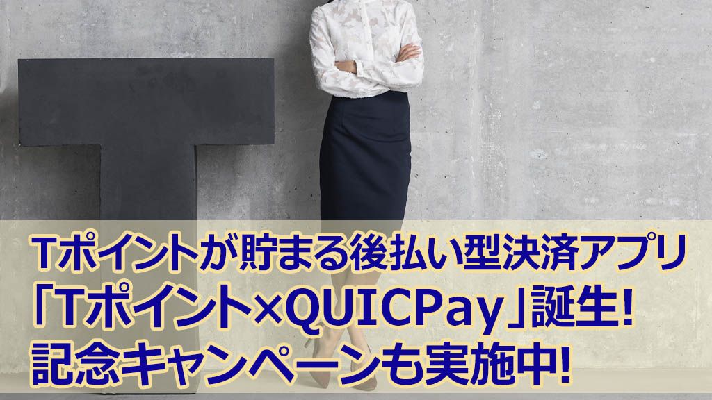 Tポイントが貯まる後払い型決済アプリ「Tポイント×QUICPay」誕生!記念キャンペーンも実施中!
