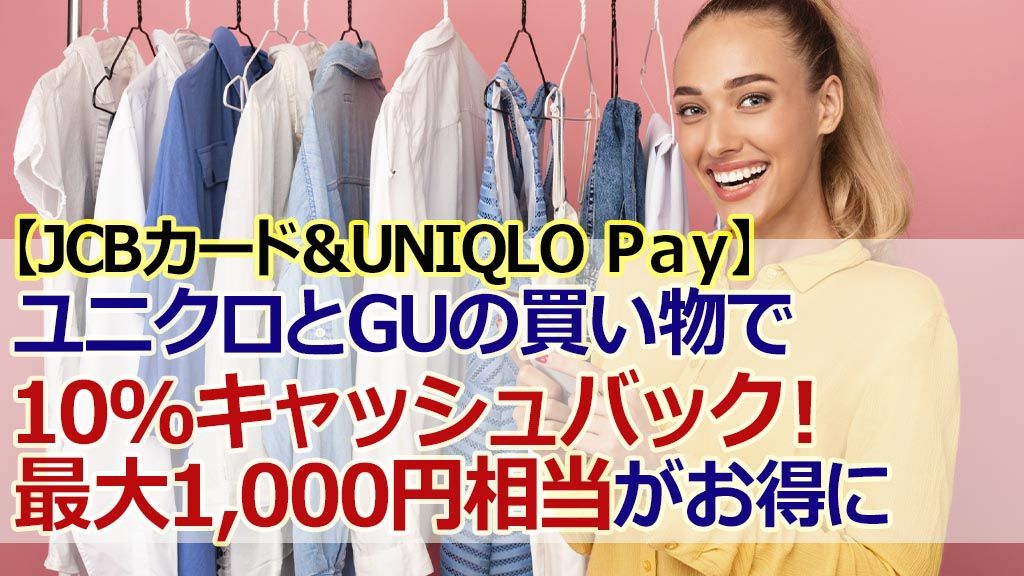 【JCBカード&UNIQLO Pay】ユニクロとGUの買い物で10%キャッシュバック!最大1,000円相当がお得に